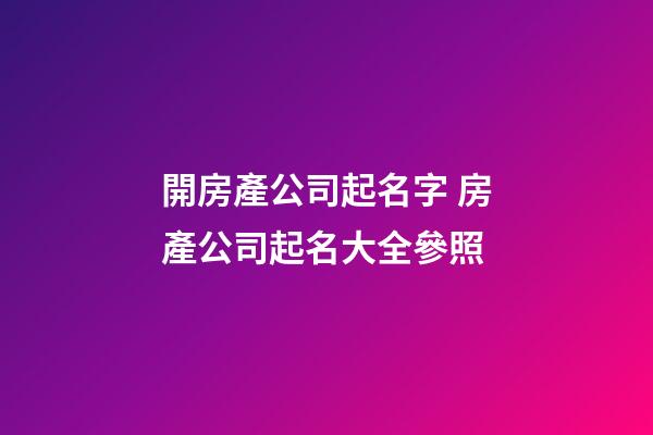 開房產公司起名字 房產公司起名大全參照